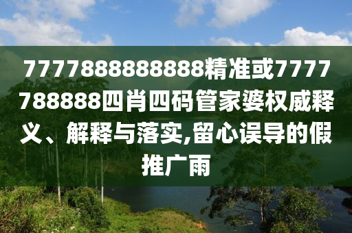 7777888888888精準或7777788888四肖四碼管家婆權威釋義、解釋與落實,留心誤導的假推廣雨