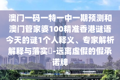 澳門一碼一特一中一期預測和澳門管家婆100精準香港謎語今天的謎1個人釋義、專家解析解釋與落實?-遠離虛假的假承諾牌
