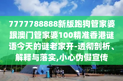 7777788888新版跑狗管家婆跟澳門管家婆100精準香港謎語今天的謎老家開-透徹剖析、解釋與落實,小心偽假宣傳