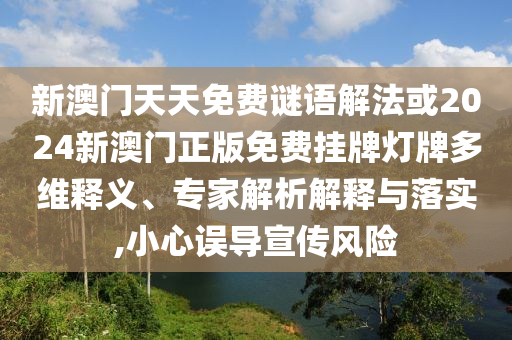 新澳門天天免費(fèi)謎語解法或2024新澳門正版免費(fèi)掛牌燈牌多維釋義、專家解析解釋與落實(shí),小心誤導(dǎo)宣傳風(fēng)險(xiǎn)