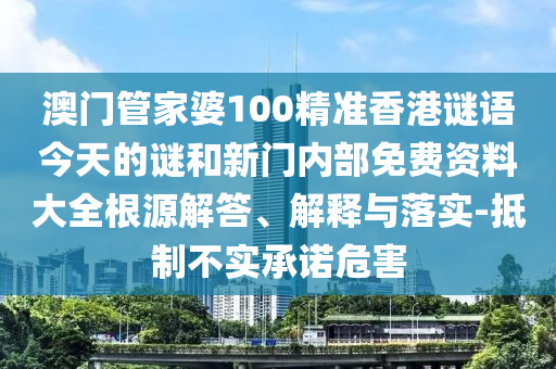 澳門管家婆100精準(zhǔn)香港謎語(yǔ)今天的謎和新門內(nèi)部免費(fèi)資料大全根源解答、解釋與落實(shí)-抵制不實(shí)承諾危害